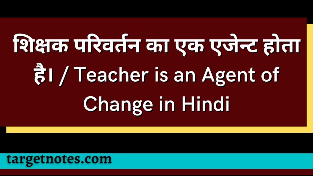 शिक्षक परिवर्तन का एक एजेन्ट होता है। / Teacher is an Agent of Change in Hindi