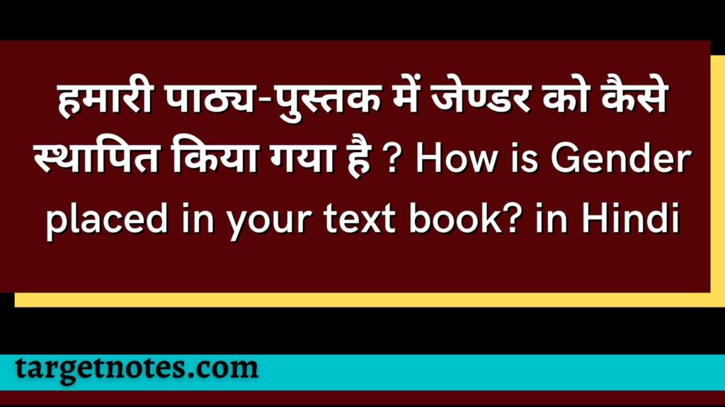 हमारी पाठ्य-पुस्तक में जेण्डर को कैसे स्थापित किया गया है ? How is Gender placed in your text book? in Hindi