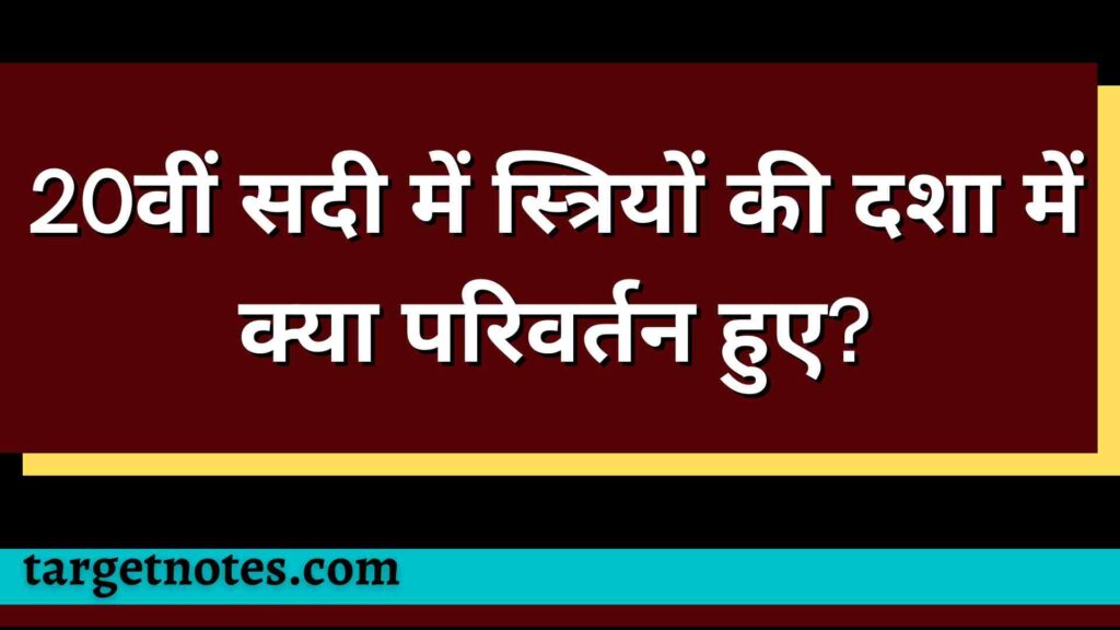 20वीं सदी में स्त्रियों की दशा में क्या परिवर्तन हुए?