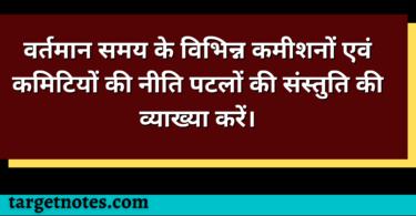 वर्तमान समय के विभिन्न कमीशनों एवं कमिटियों की नीति पटलों की संस्तुति की व्याख्या करें।