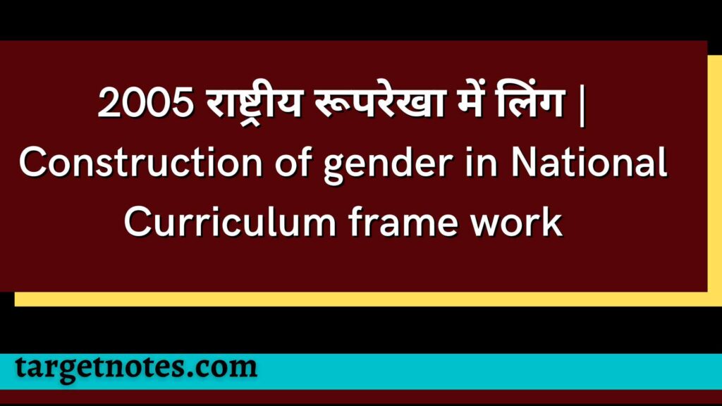 2005 राष्ट्रीय रूपरेखा में लिंग | Construction of gender in National Curriculum frame work