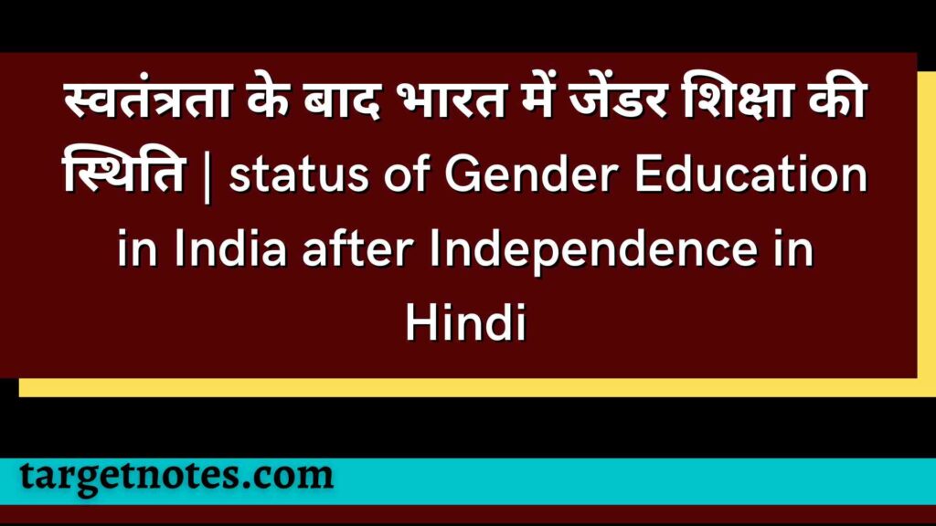 स्वतंत्रता के बाद भारत में जेंडर शिक्षा की स्थिति | status of Gender Education in India after Independence in Hindi