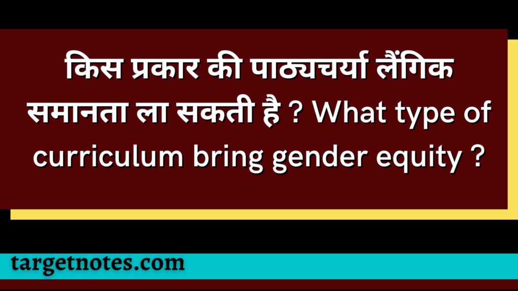 किस प्रकार की पाठ्यचर्या लैंगिक समानता ला सकती है ? What type of curriculum bring gender equity ?