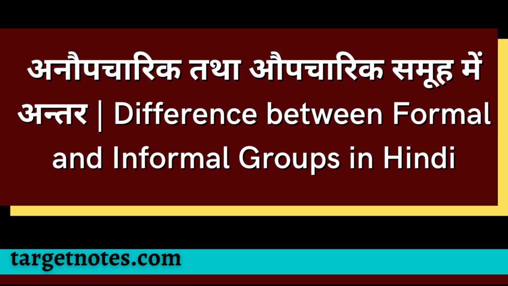 अनौपचारिक तथा औपचारिक समूह में अन्तर | Difference between Formal and Informal Groups in Hindi