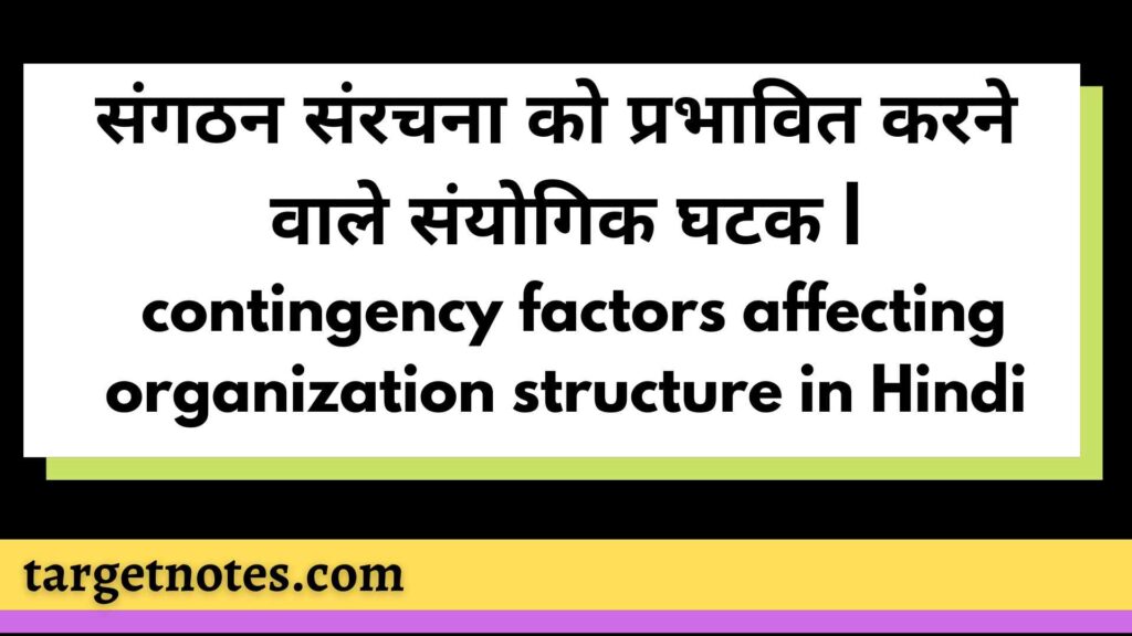 संगठन संरचना को प्रभावित करने वाले संयोगिक घटक | contingency factors affecting organization structure in Hindi