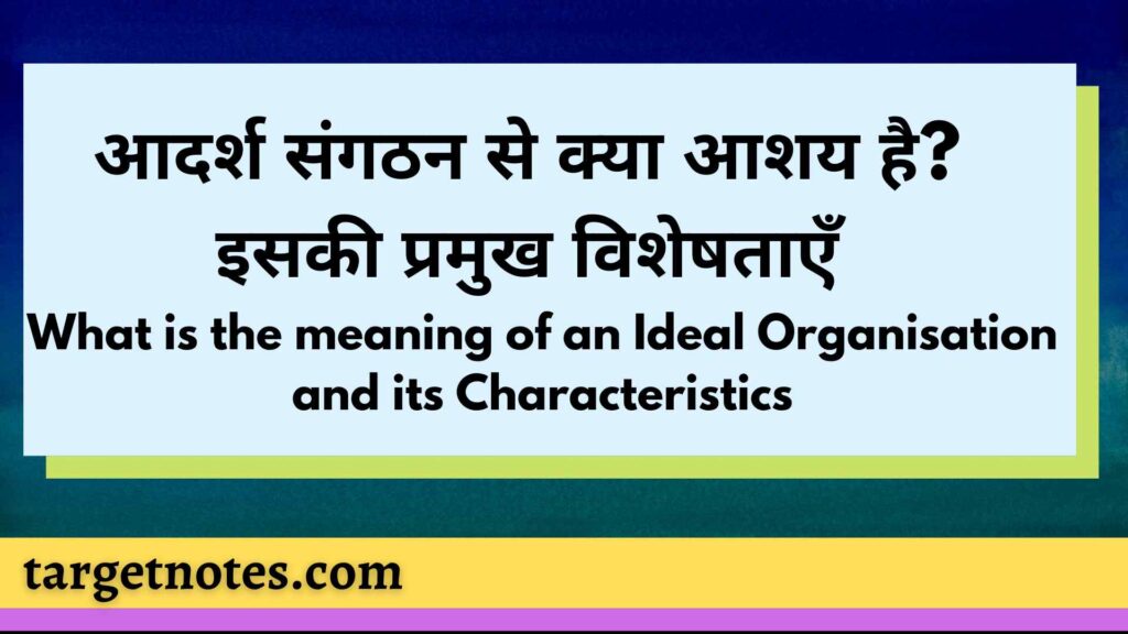 आदर्श संगठन से क्या आशय है? इसकी प्रमुख विशेषताएँ | What is the meaning of an Ideal Organisation and its Characteristics