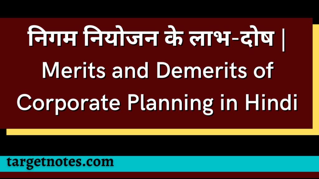 निगम नियोजन के लाभ-दोष | Merits  and Demerits of Corporate Planning in Hindi