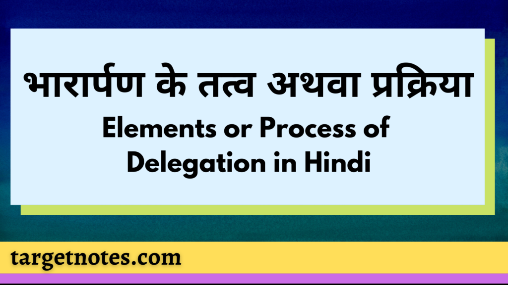 भारार्पण के तत्व अथवा प्रक्रिया | Elements or Process of Delegation in Hindi