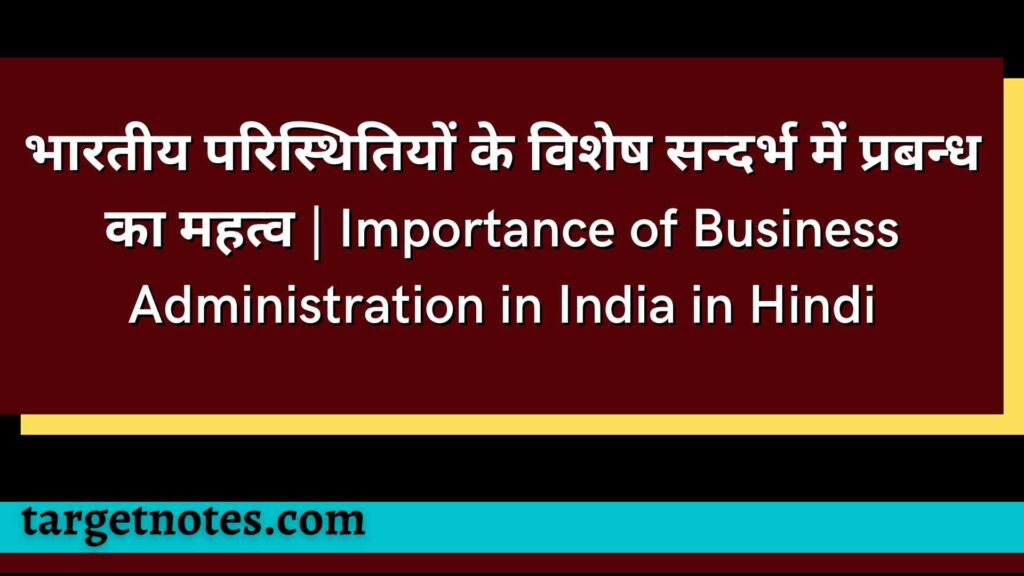 भारतीय परिस्थितियों के विशेष सन्दर्भ में प्रबन्ध का महत्व | Importance of Business Administration in India in Hindi