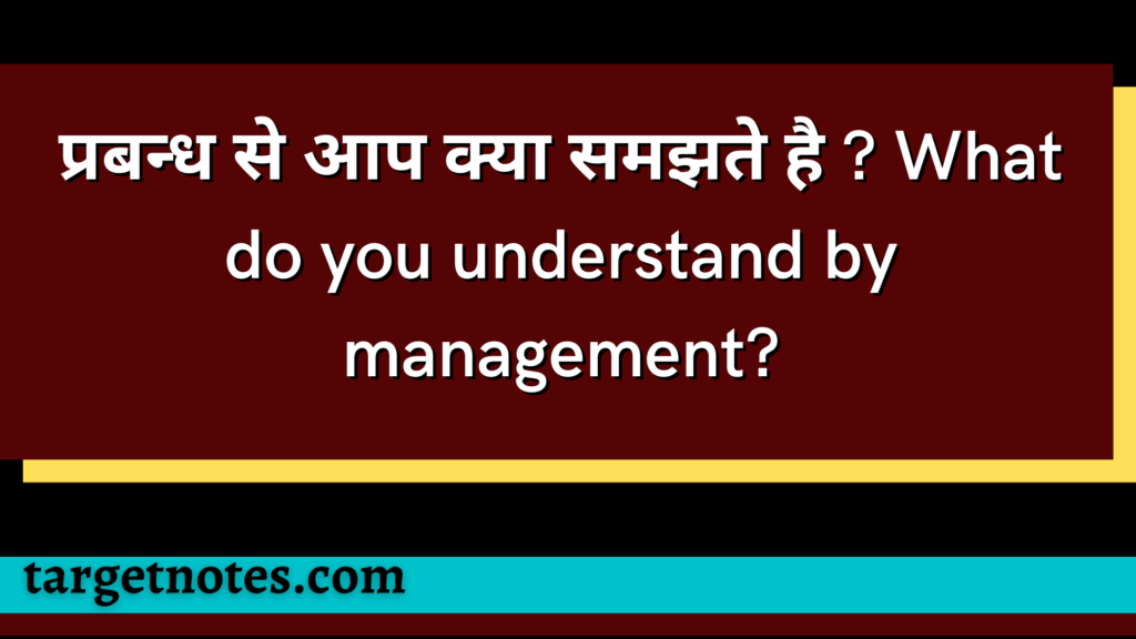 प्रबन्ध से आप क्या समझते है ? What do you understand by management? 