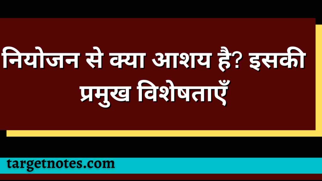 नियोजन से क्या आशय है? इसकी प्रमुख विशेषताएँ