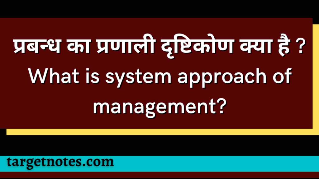 प्रबन्ध का प्रणाली दृष्टिकोण क्या है ? What is system approach of management?