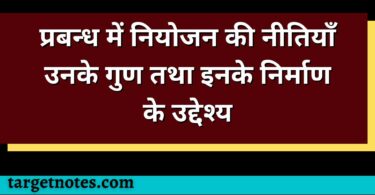 प्रबन्ध में नियोजन की नीतियाँ उनके गुण तथा इनके निर्माण के उद्देश्य