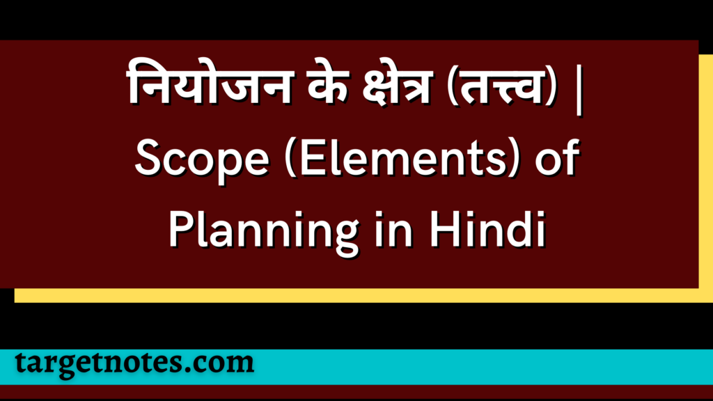 नियोजन के क्षेत्र (तत्त्व) | Scope (Elements) of Planning in Hindi