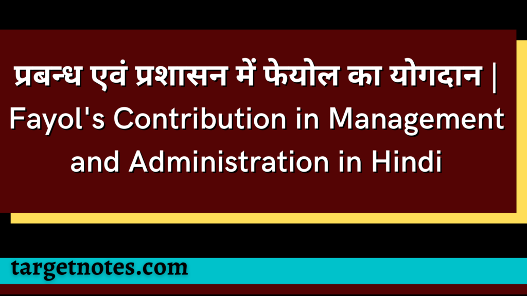 प्रबन्ध एवं प्रशासन में फेयोल का योगदान | Fayol's Contribution in Management and Administration in Hindi