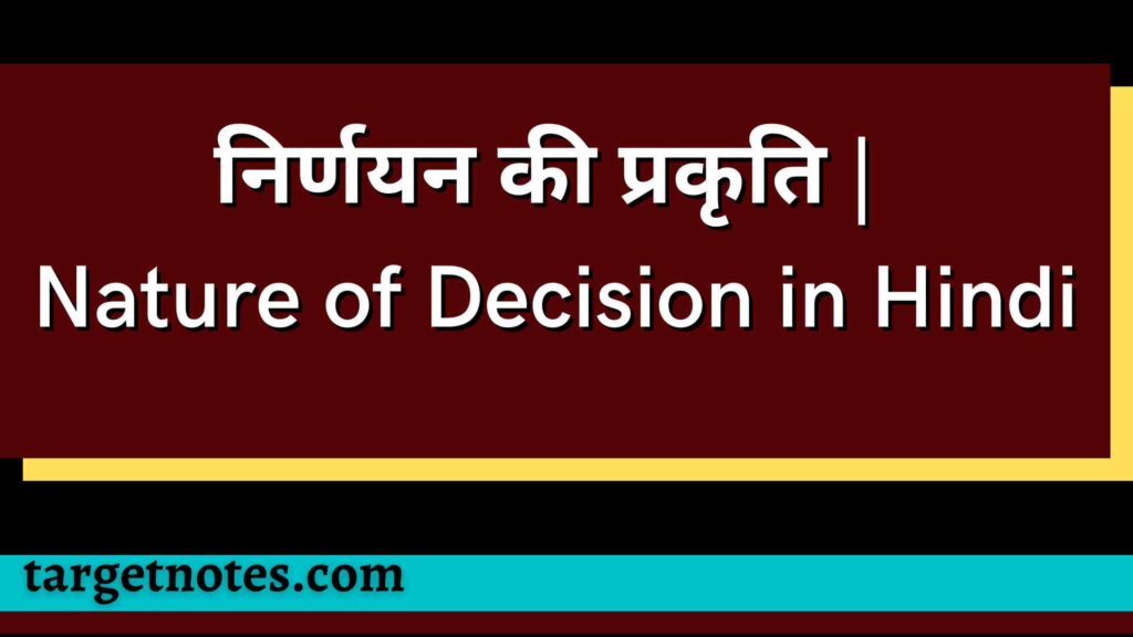 निर्णयन की प्रकृति | Nature of Decision in Hindi