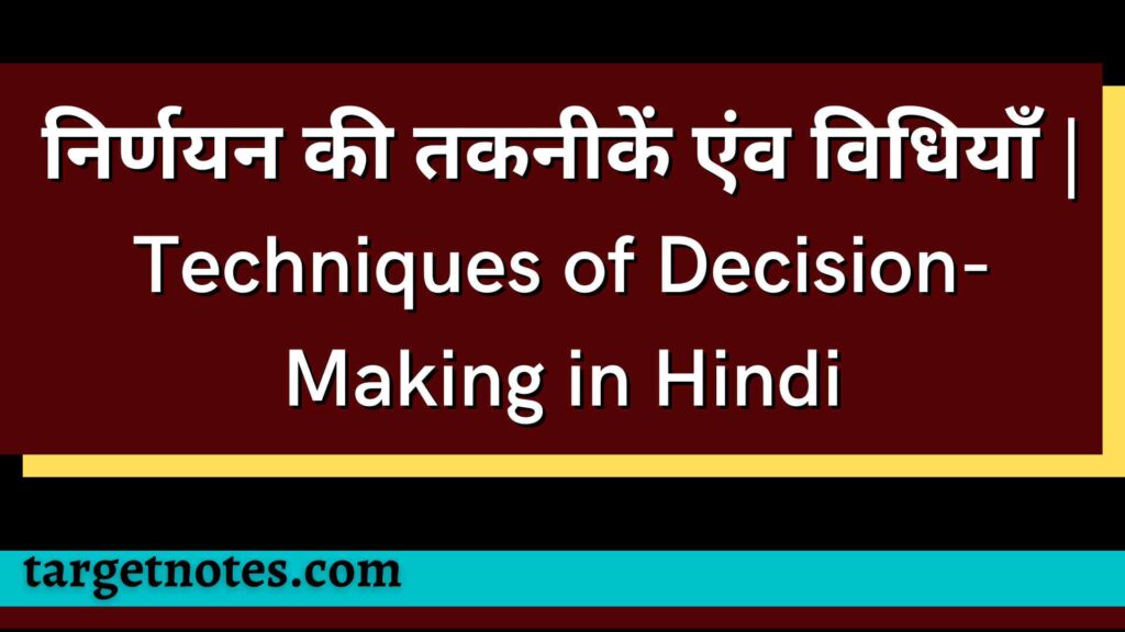 निर्णयन की तकनीकें एंव विधियाँ | Techniques of Decision-Making in Hindi