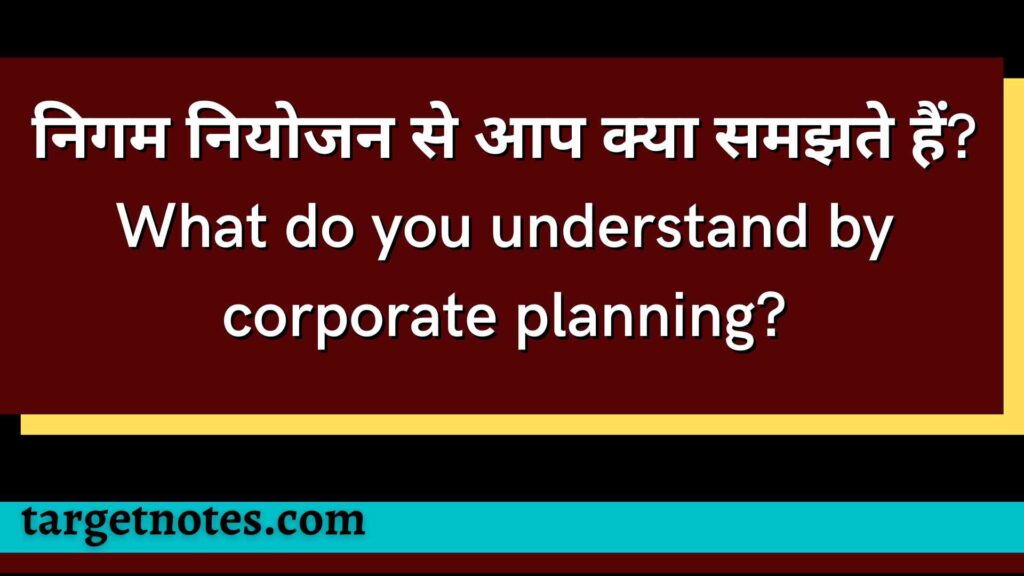 निगम नियोजन से आप क्या समझते हैं? What do you understand by corporate planning?