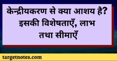 केन्द्रीयकरण से क्या आशय है? इसकी विशेषताएँ, लाभ तथा सीमाएँ