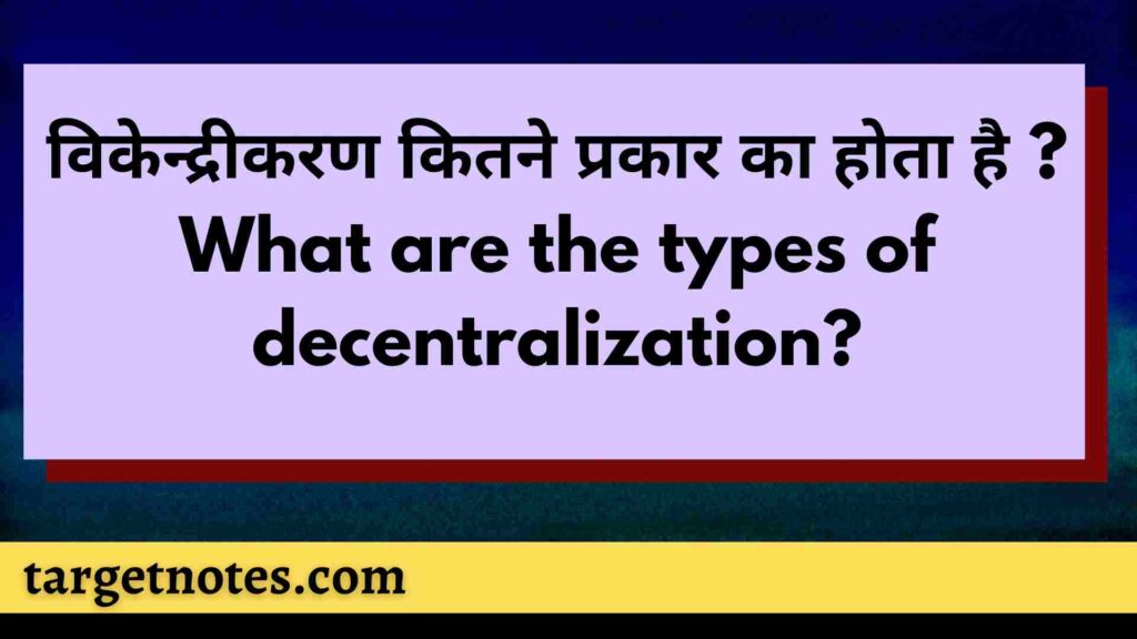 विकेन्द्रीकरण कितने प्रकार का होता है ? What are the types of decentralization?