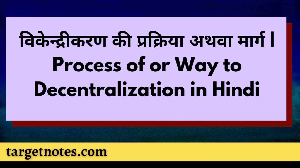 विकेन्द्रीकरण की प्रक्रिया अथवा मार्ग | Process of or Way to Decentralization in Hindi