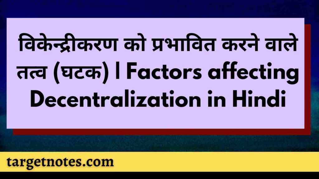 विकेन्द्रीकरण को प्रभावित करने वाले तत्व (घटक) | Factors affecting Decentralization in Hindi