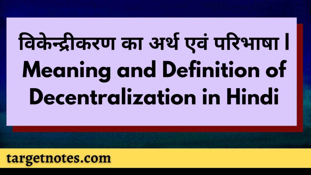 विकेन्द्रीकरण का अर्थ एवं परिभाषा | Meaning and Definition of Decentralization in Hindi