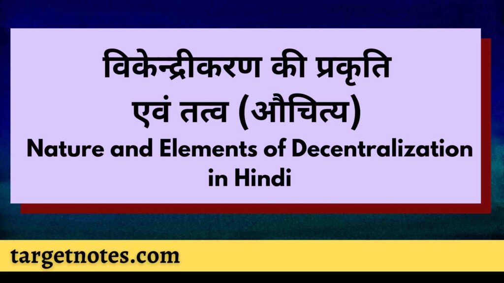 विकेन्द्रीकरण की प्रकृति एवं तत्व (औचित्य) | Nature and Elements of Decentralization in Hindi