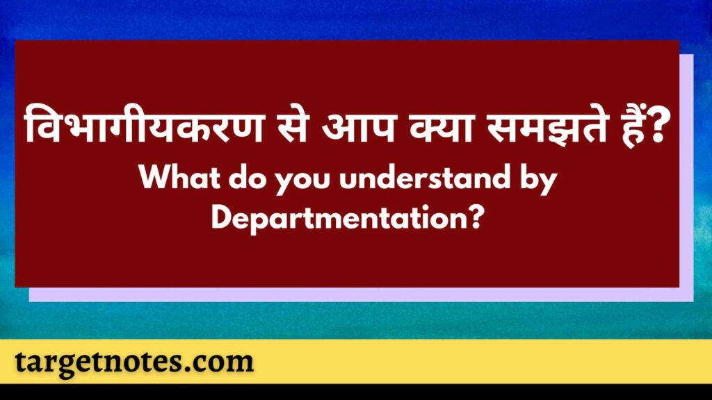 विभागीयकरण से आप क्या समझते हैं? What do you understand by Departmentation?