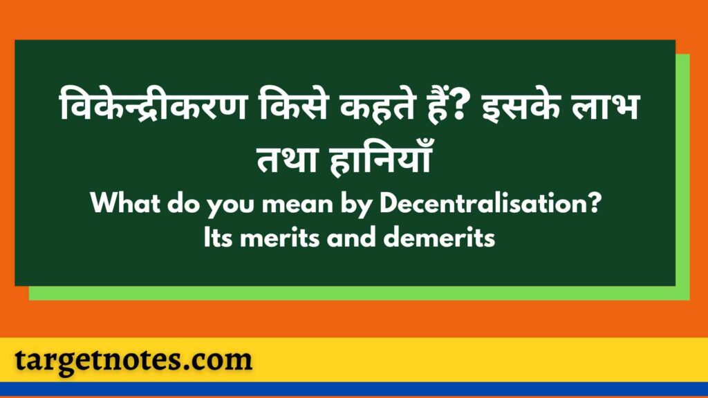 विकेन्द्रीकरण किसे कहते हैं? इसके लाभ तथा हानियाँ | What do you mean by Decentralisation? Its merits and demerits