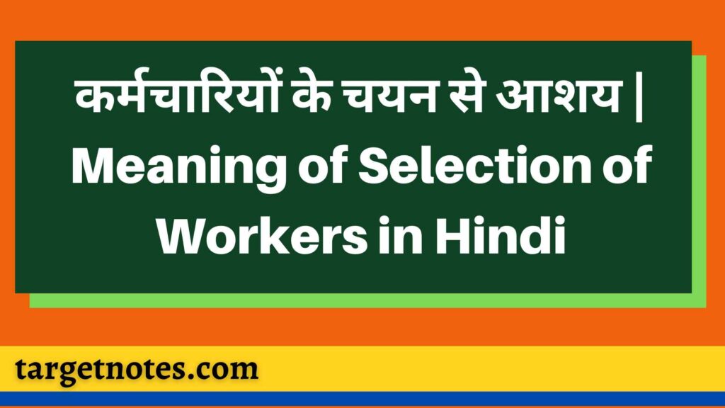 कर्मचारियों के चयन से आशय | Meaning of Selection of Workers in Hindi