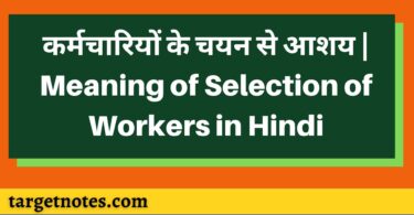 कर्मचारियों के चयन से आशय | Meaning of Selection of Workers in Hindi