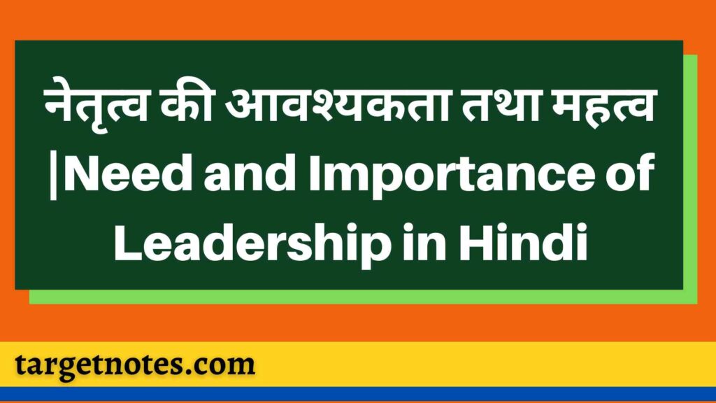 नेतृत्व की आवश्यकता तथा महत्व |Need and Importance of Leadership in Hindi