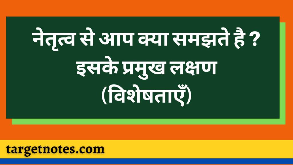 नेतृत्व से आप क्या समझते है ? इसके प्रमुख लक्षण (विशेषताएँ)