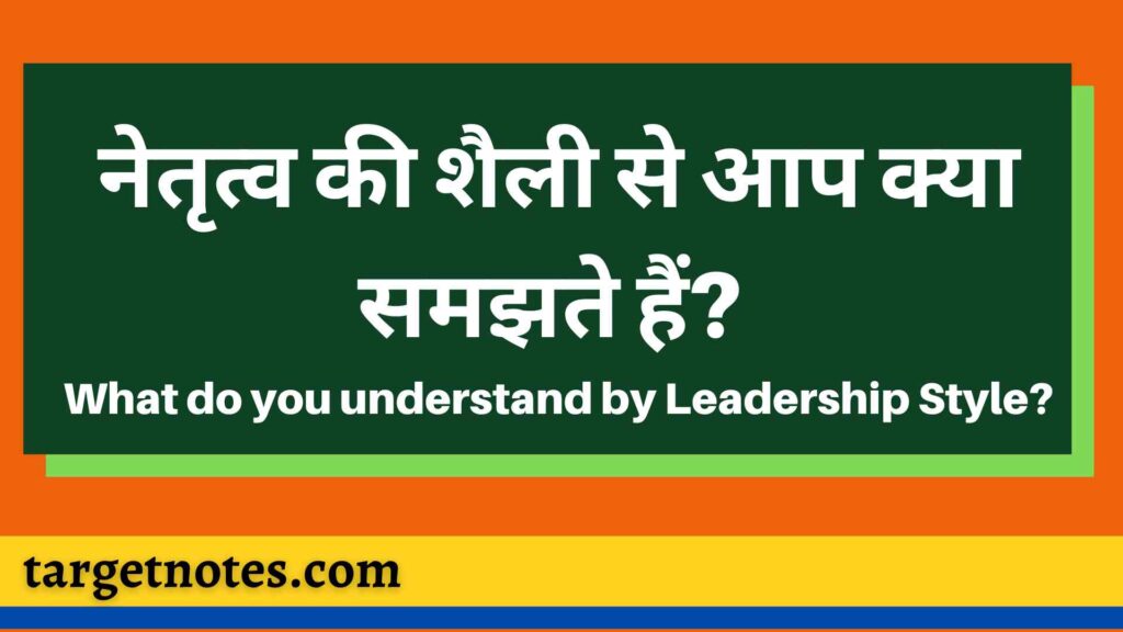 नेतृत्व की शैली से आप क्या समझते हैं? What do you understand by Leadership Style?