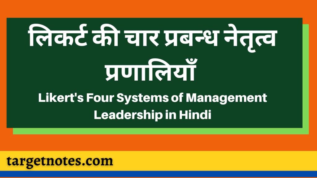 लिकर्ट की चार प्रबन्ध नेतृत्व प्रणालियाँ | Likert's Four Systems of Management Leadership in Hindi