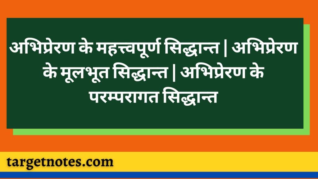 अभिप्रेरण के महत्त्वपूर्ण सिद्धान्त | अभिप्रेरण के मूलभूत सिद्धान्त | अभिप्रेरण के परम्परागत सिद्धान्त