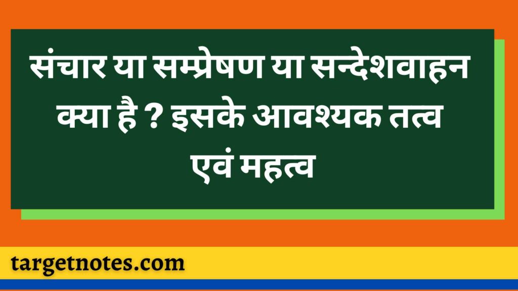 संचार या सम्प्रेषण या सन्देशवाहन क्या है ? इसके आवश्यक तत्व एवं महत्व