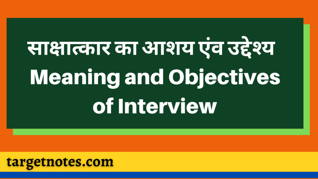 साक्षात्कार का आशय एंव उद्देश्य | Meaning and Objectives of Interview