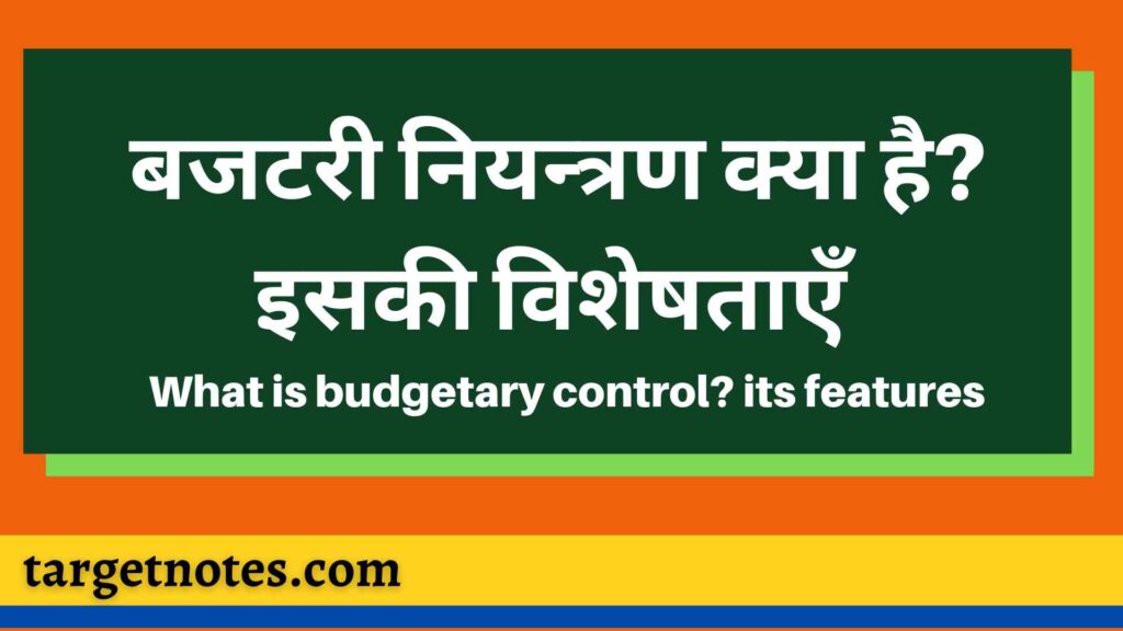 बजटरी नियन्त्रण क्या है? इसकी विशेषताएँ | What is budgetary control? its features