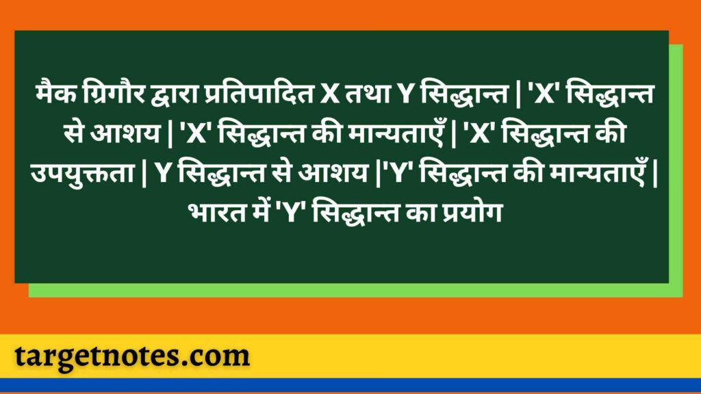 मैक ग्रिगौर द्वारा प्रतिपादित X तथा Y सिद्धान्त | 'X' सिद्धान्त से आशय |  'X' सिद्धान्त की मान्यताएँ | 'X' सिद्धान्त की उपयुक्तता | Y सिद्धान्त से आशय |'Y' सिद्धान्त की मान्यताएँ | भारत में 'Y' सिद्धान्त का प्रयोग