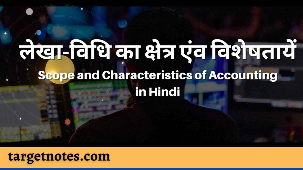 लेखा-विधि का क्षेत्र एंव विशेषतायें | Scope and Characteristics of Accounting in Hindi