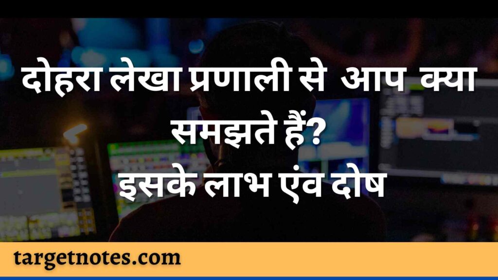 दोहरा लेखा प्रणाली से आप क्या समझते हैं? इसके लाभ एंव दोष