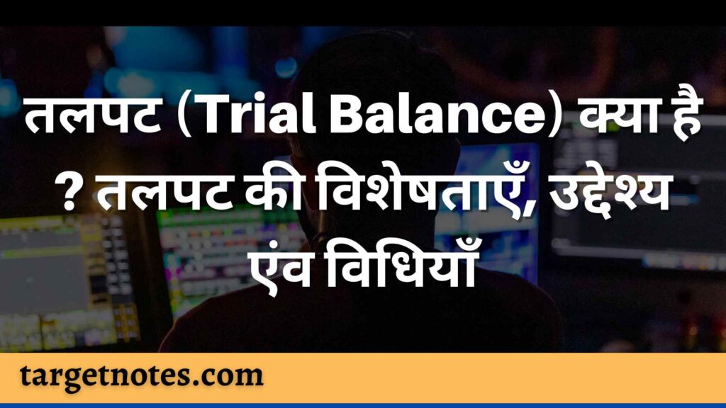 तलपट (Trial Balance) क्या है ? तलपट की  विशेषताएँ, उद्देश्य एंव विधियाँ