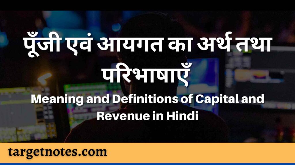 पूँजी एवं आयगत का अर्थ तथा परिभाषाएँ | Meaning and Definitions of Capital and Revenue in Hindi