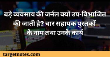 बड़े व्यवसाय की जर्नल क्यों उप-विभाजित की जाती है? चार सहायक पुस्तकों के नाम तथा उनके कार्य