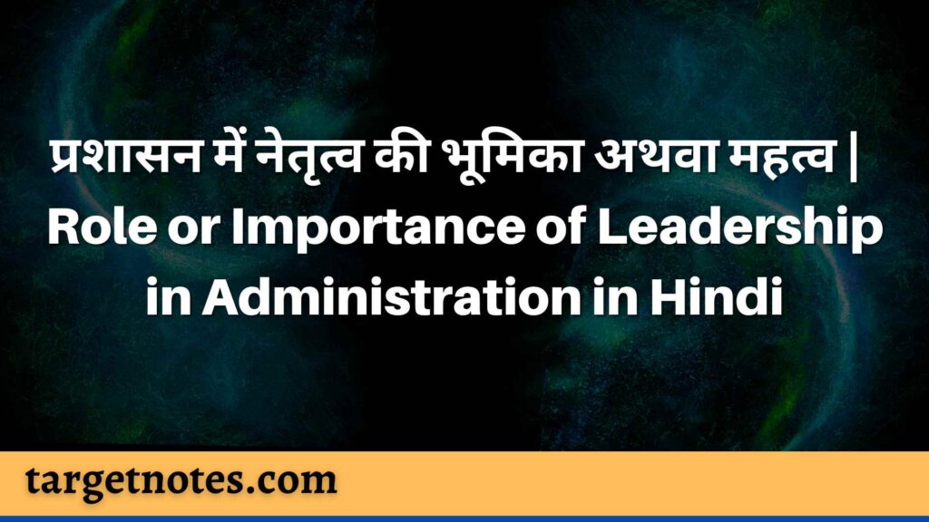 प्रशासन में नेतृत्व की भूमिका अथवा महत्व | Role or Importance of Leadership in Administration in Hindi