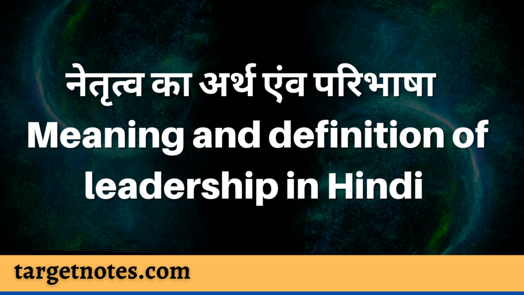 नेतृत्व का अर्थ एंव परिभाषा | Meaning and definition of leadership in Hindi