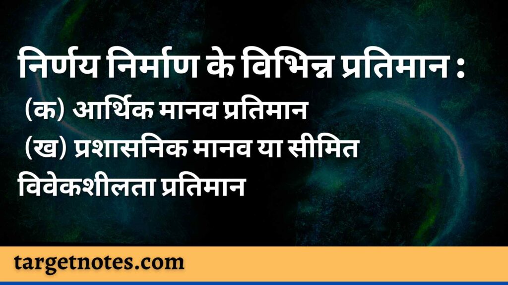 निर्णय निर्माण के विभिन्न प्रतिमान : (क) आर्थिक मानव प्रतिमान (ख) प्रशासनिक मानव या सीमित विवेकशीलता प्रतिमान