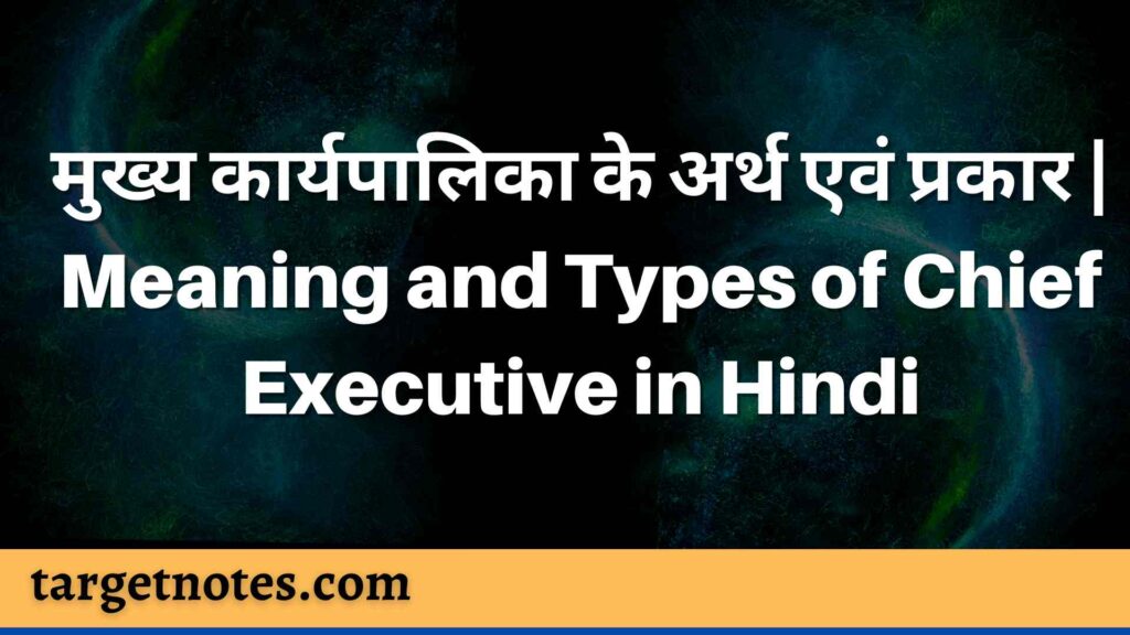 मुख्य कार्यपालिका के अर्थ एवं प्रकार | Meaning and Types of Chief Executive in Hindi